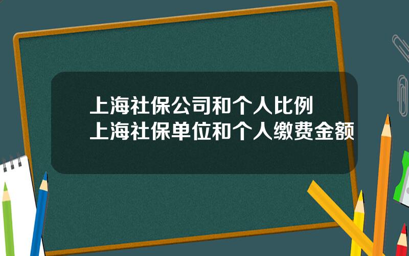 上海社保公司和个人比例 上海社保单位和个人缴费金额